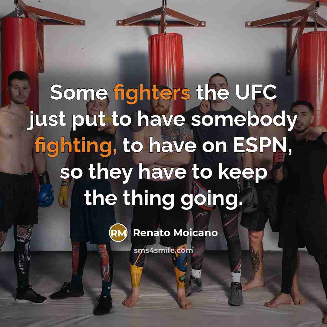 “Some fighters the UFC just put to have somebody fighting, to have on ESPN, so they have to keep the thing going.” quote by Renato Moicano