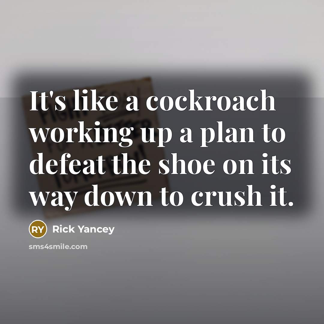 “It's like a cockroach working up a plan to defeat…” quote by Rick Yancey