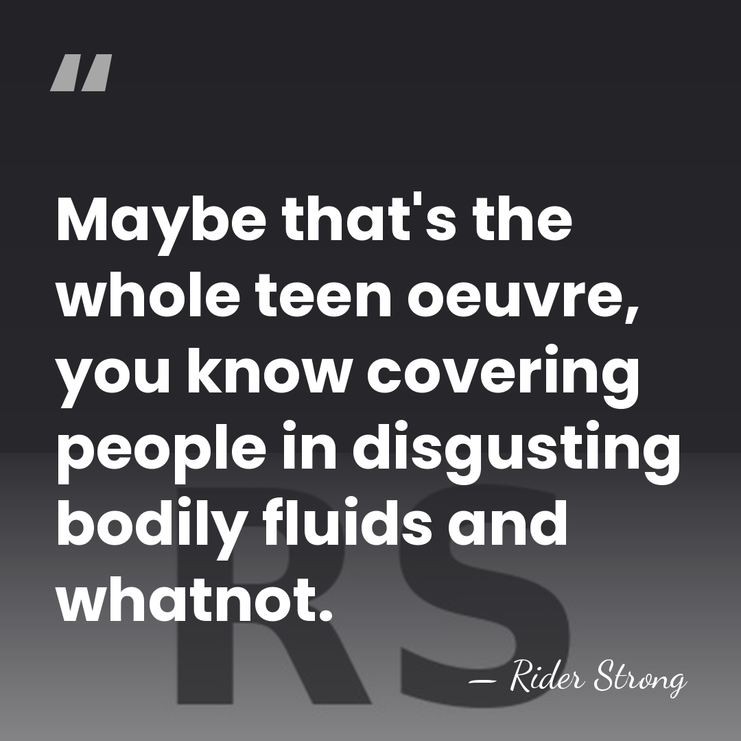 Maybe that's the whole teen oeuvre, you know covering people in disgusting&hellip; - Rider Strong