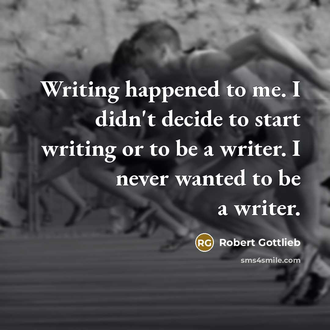 “Writing happened to me. I didn't decide to start writing…” quote by Robert Gottlieb