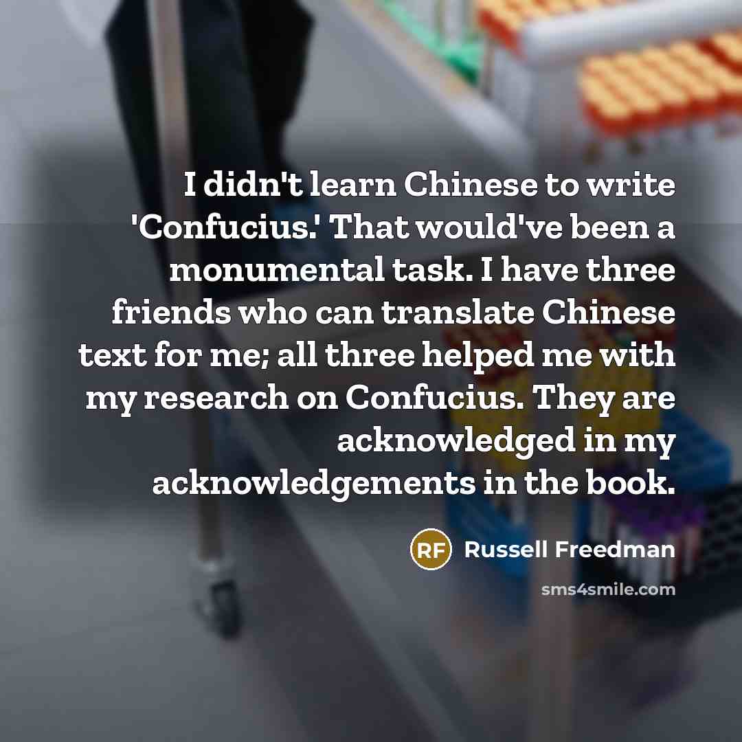 “I didn't learn Chinese to write 'Confucius.' That would've been…” quote by Russell Freedman