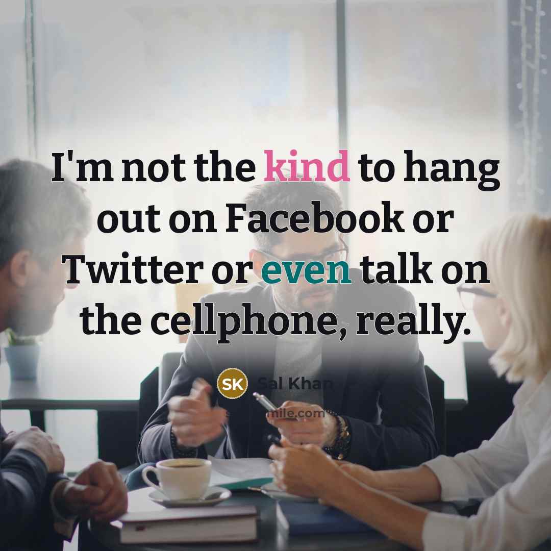 “I'm not the kind to hang out on Facebook or…” quote by Sal Khan
