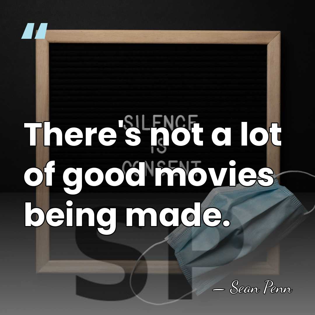 There's not a lot of good movies being made. - Sean Penn
