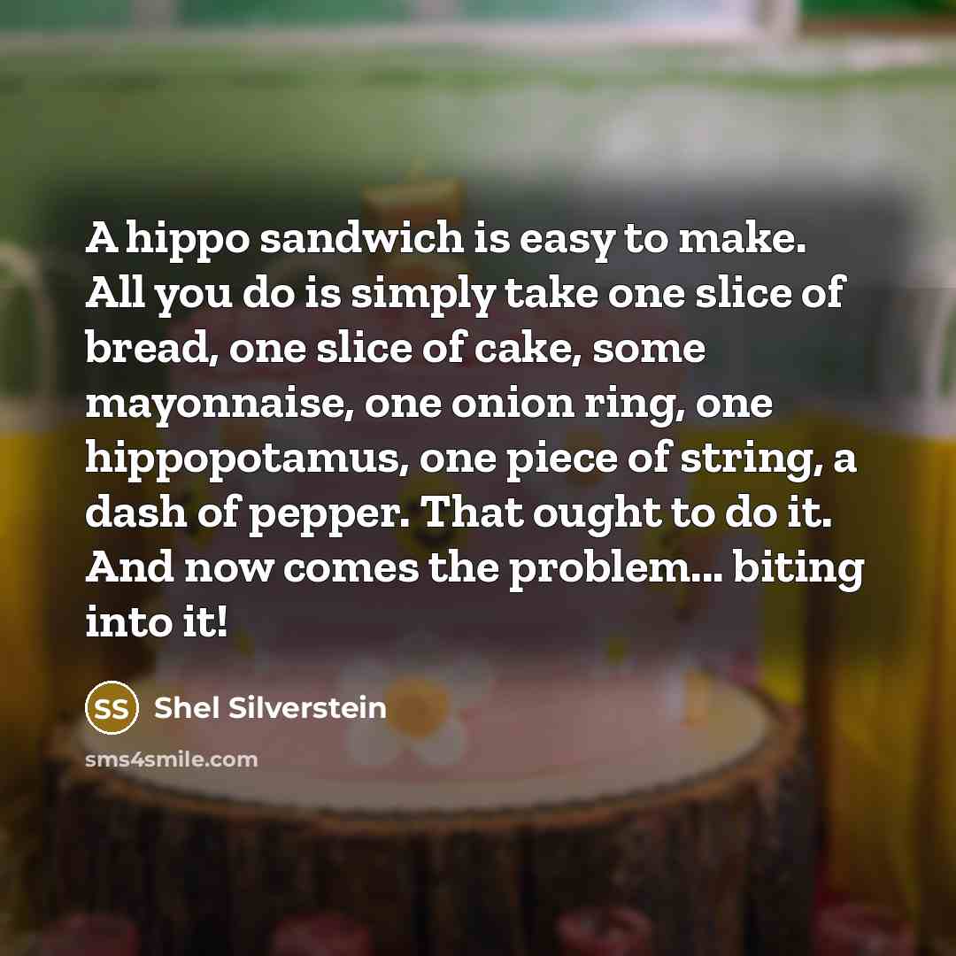 “A hippo sandwich is easy to make. All you do…” quote by Shel Silverstein