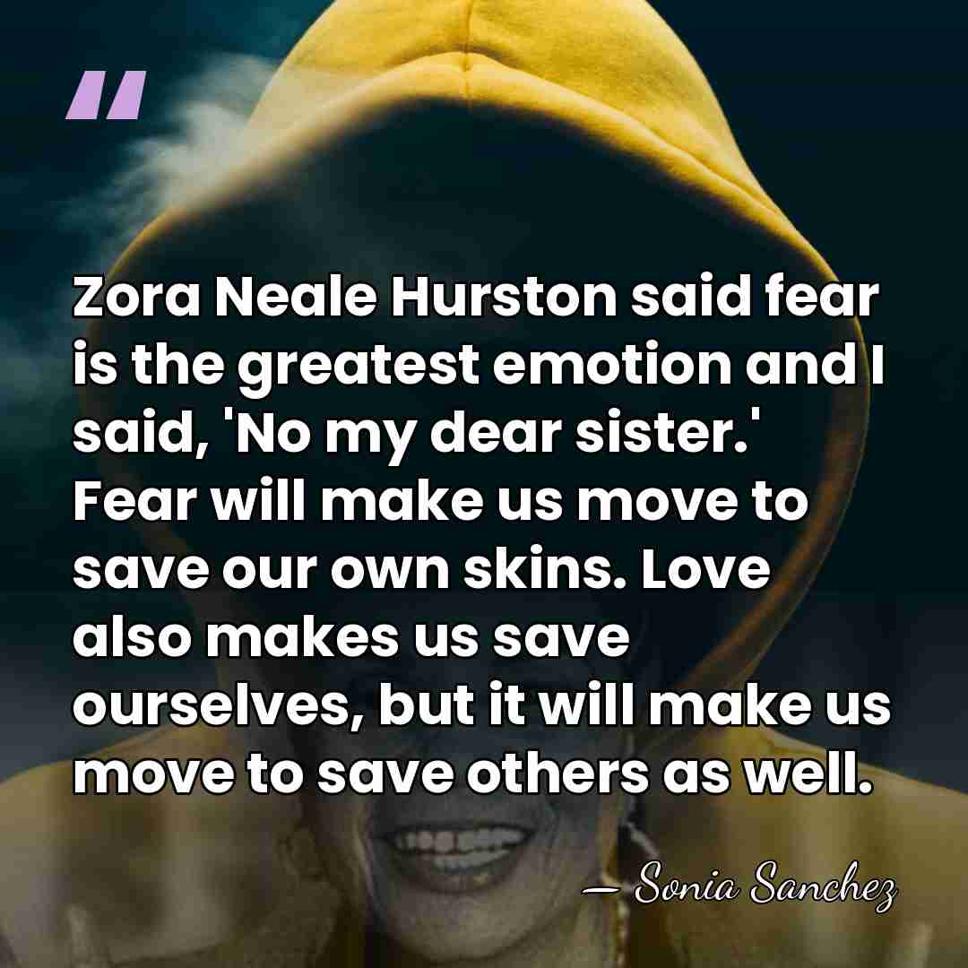 Zora Neale Hurston said fear is the greatest emotion and I said,&hellip; - Sonia Sanchez