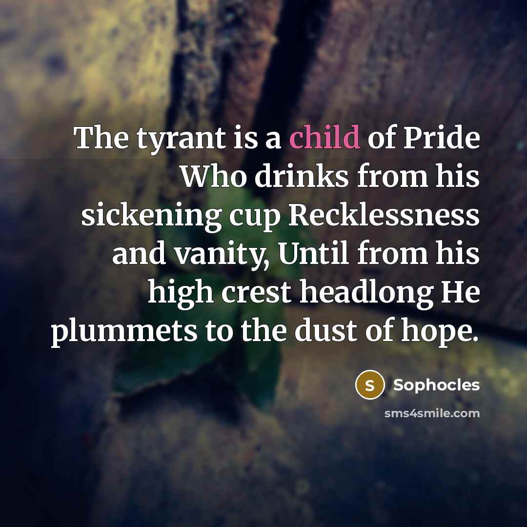 “The tyrant is a child of Pride Who drinks from…” quote by Sophocles