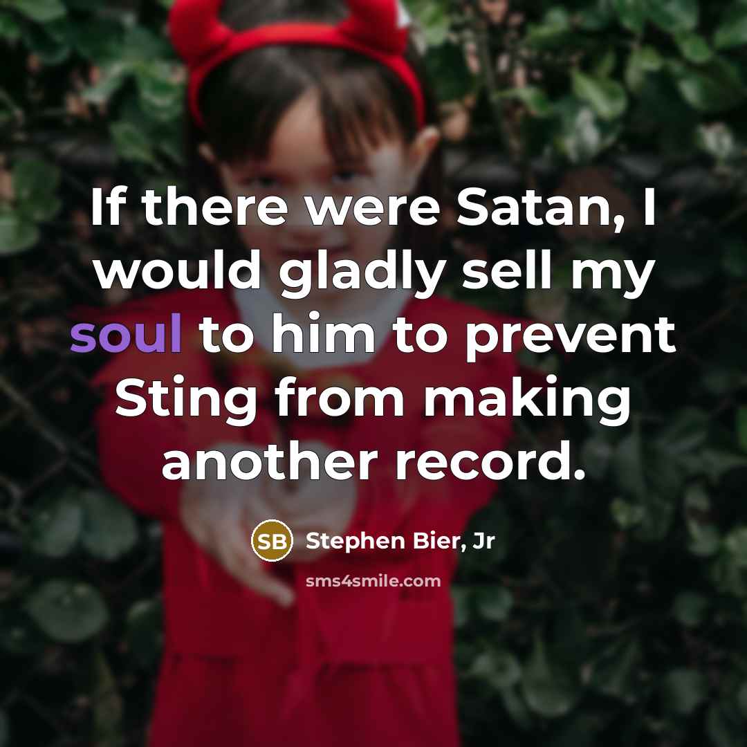 “If there were Satan, I would gladly sell my soul to him to prevent Sting from making another record.” quote by Stephen Bier, Jr