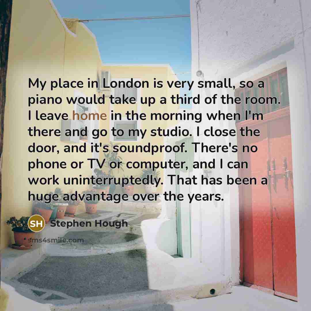 “My place in London is very small, so a piano…” quote by Stephen Hough