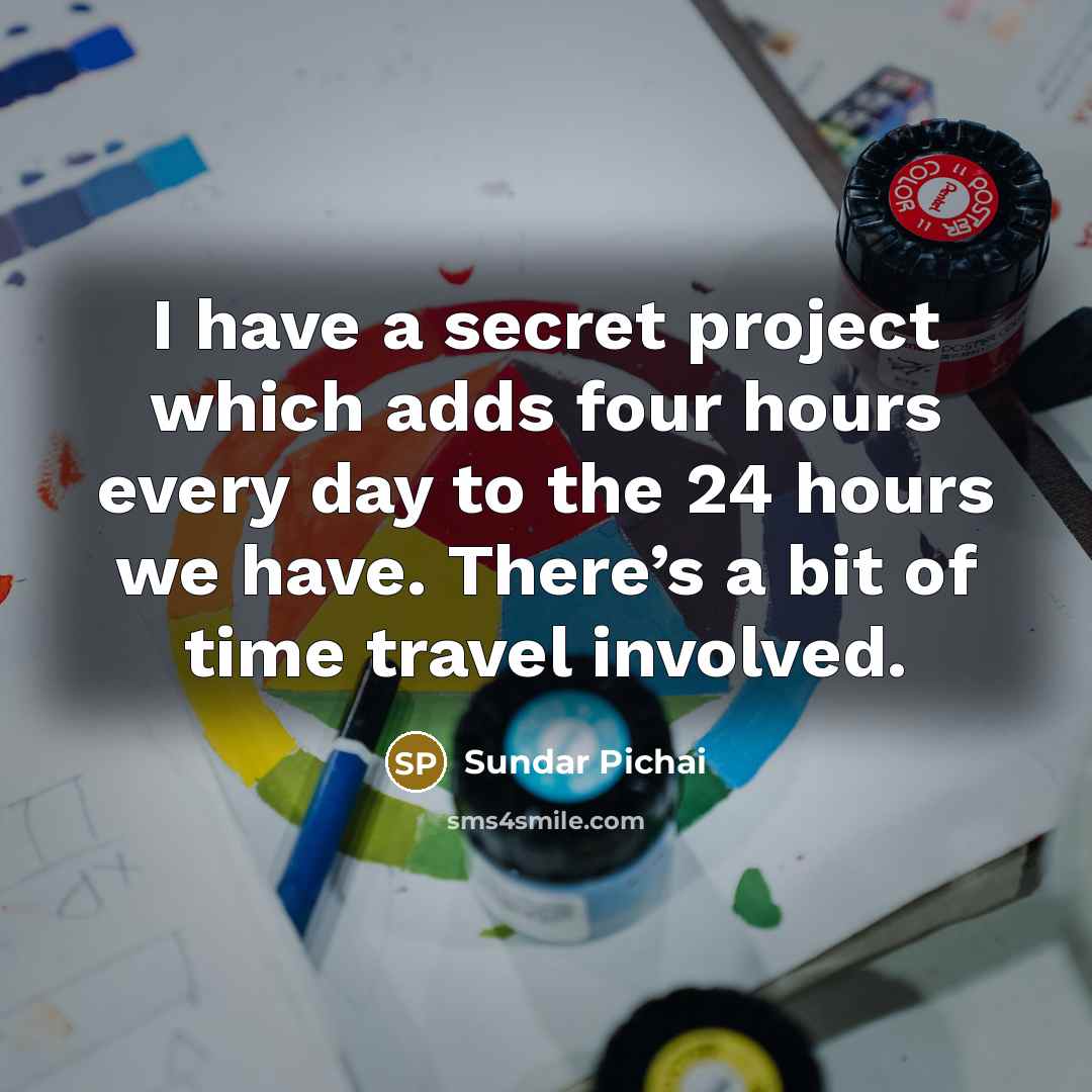 “I have a secret project which adds four hours every…” quote by Sundar Pichai