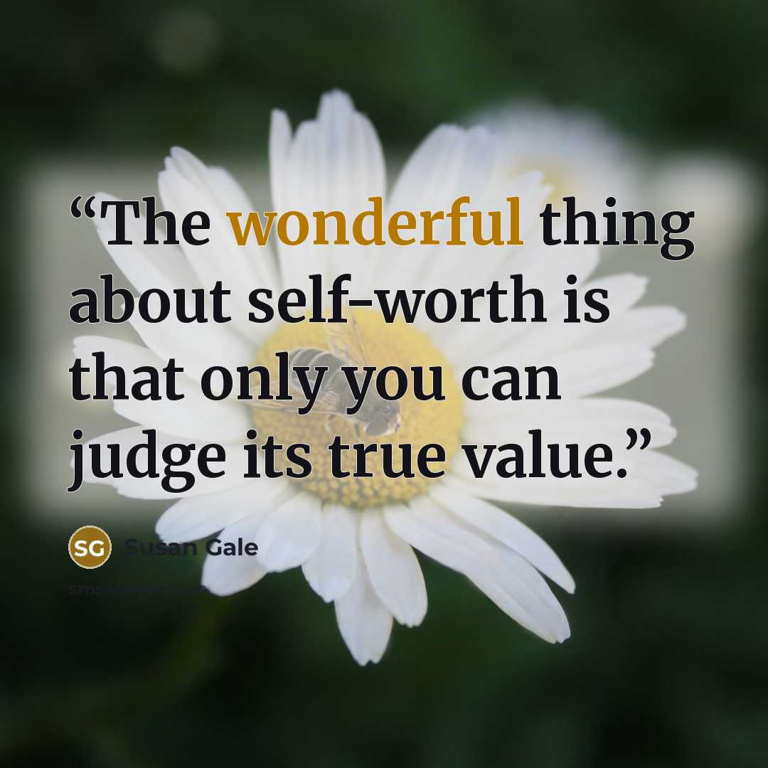 “The wonderful thing about self-worth is that only you can judge its true value.” quote by Susan Gale
