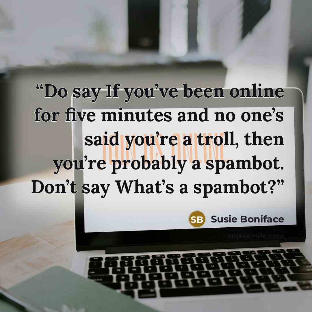 “Do say If you’ve been online for five minutes and no one’s said you’re a troll, then you’re probably a spambot. Don’t say What’s a spambot?” quote by Susie Boniface