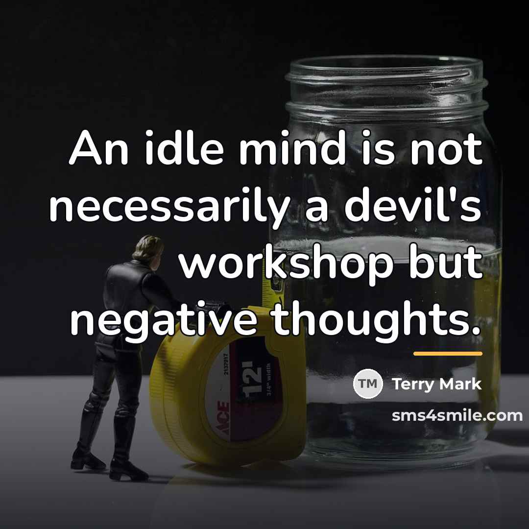 “An idle mind is not necessarily a devil's workshop but…” quote by Terry Mark