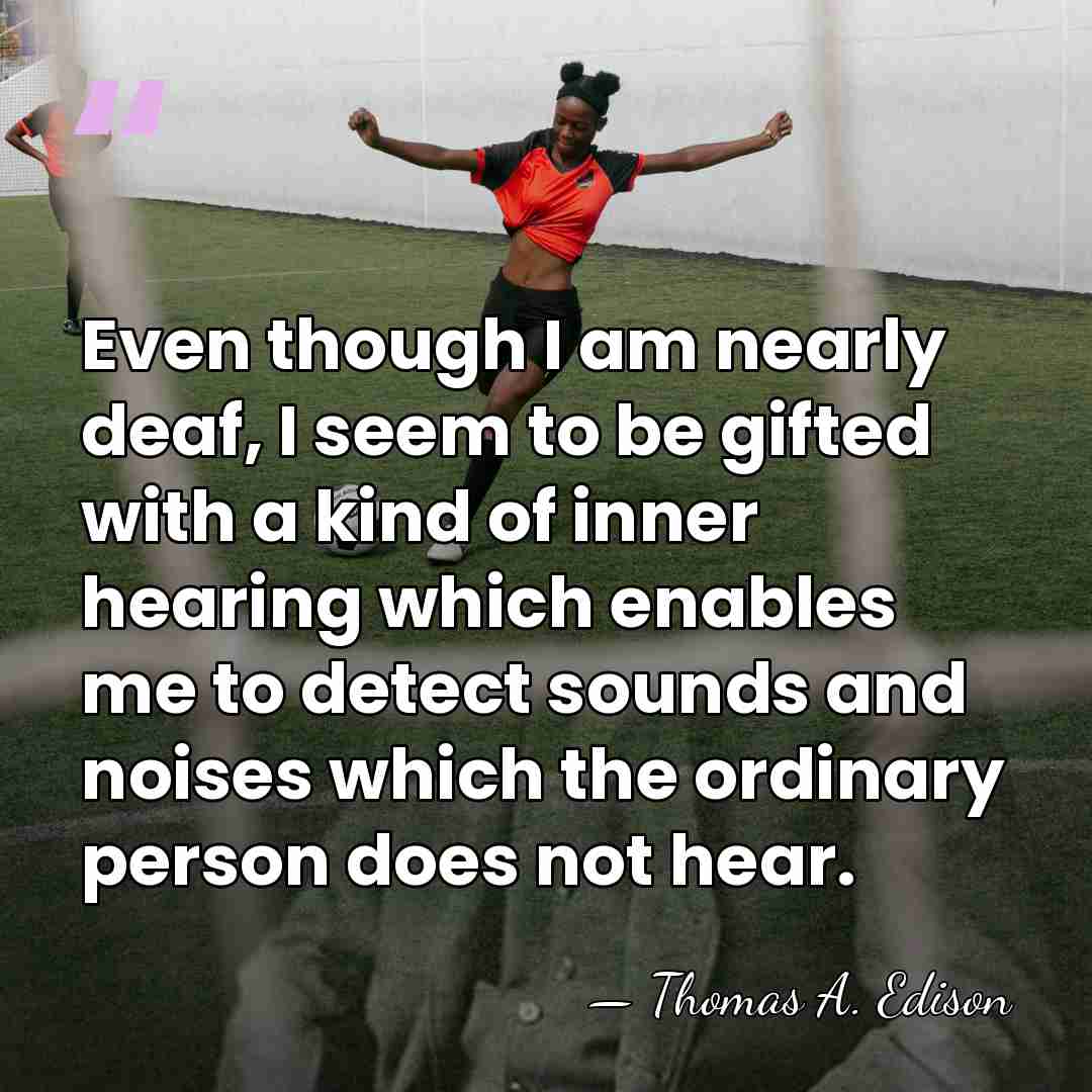 Even though I am nearly deaf, I seem to be gifted with&hellip; - Thomas Edison