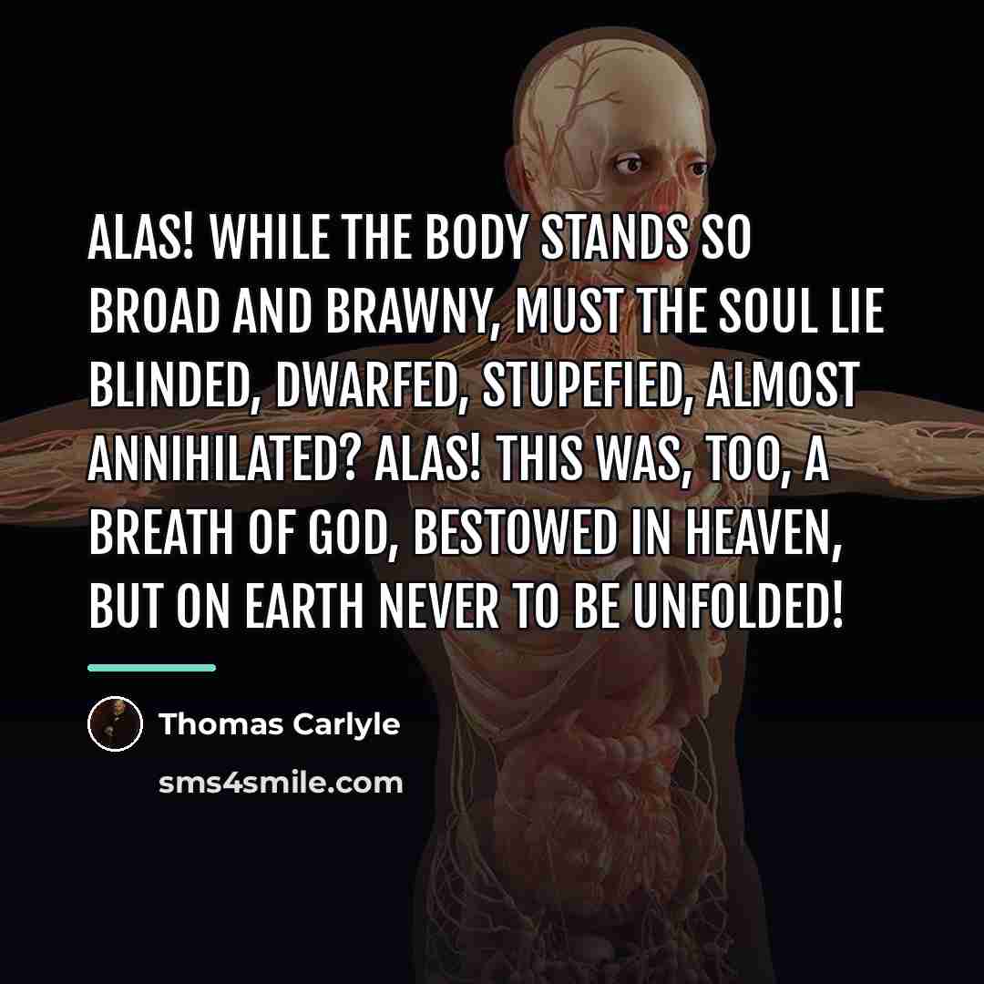 “Alas! while the body stands so broad and brawny, must…” quote by Thomas Carlyle