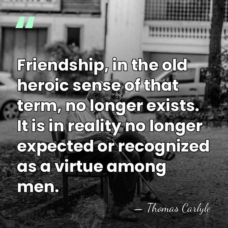 Friendship, in the old heroic sense of that term, no longer exists.&hellip; - Thomas Carlyle