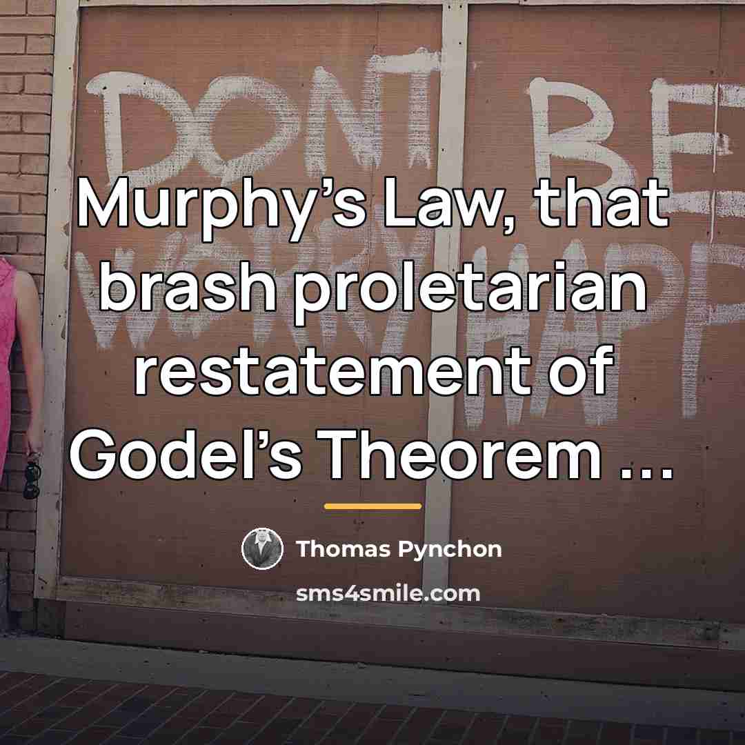 “Murphy's Law, that brash proletarian restatement of Godel's Theorem ...…” quote by Thomas Pynchon
