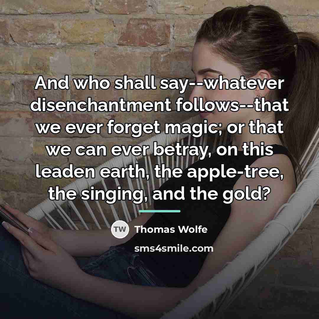 “And who shall say--whatever disenchantment follows--that we ever forget magic;…” quote by Thomas Wolfe