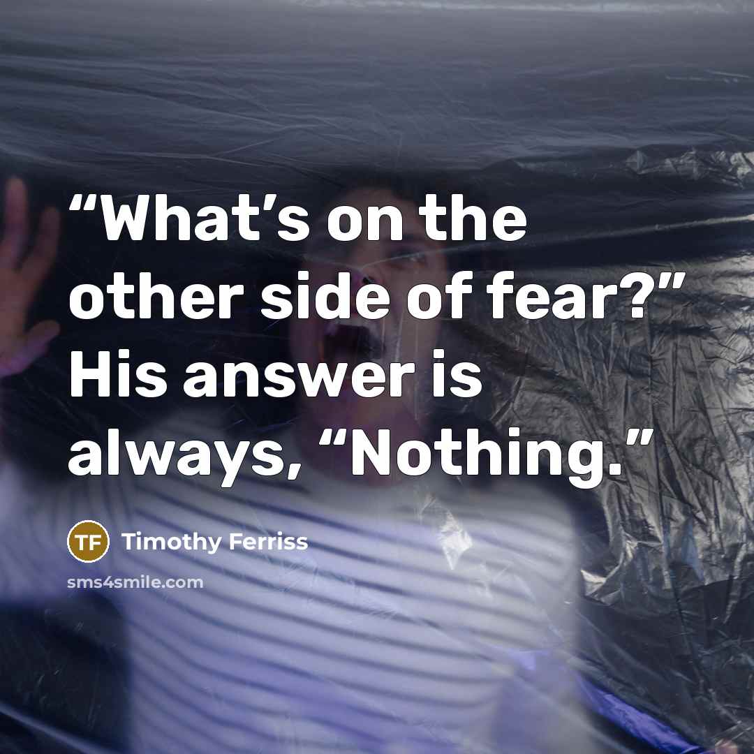 “What’s on the other side of fear?” His answer is always, “Nothing.” quote by Timothy Ferriss