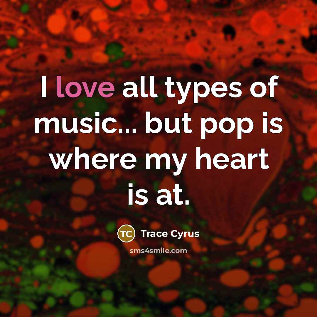 “I love all types of music... but pop is where…” quote by Trace Cyrus