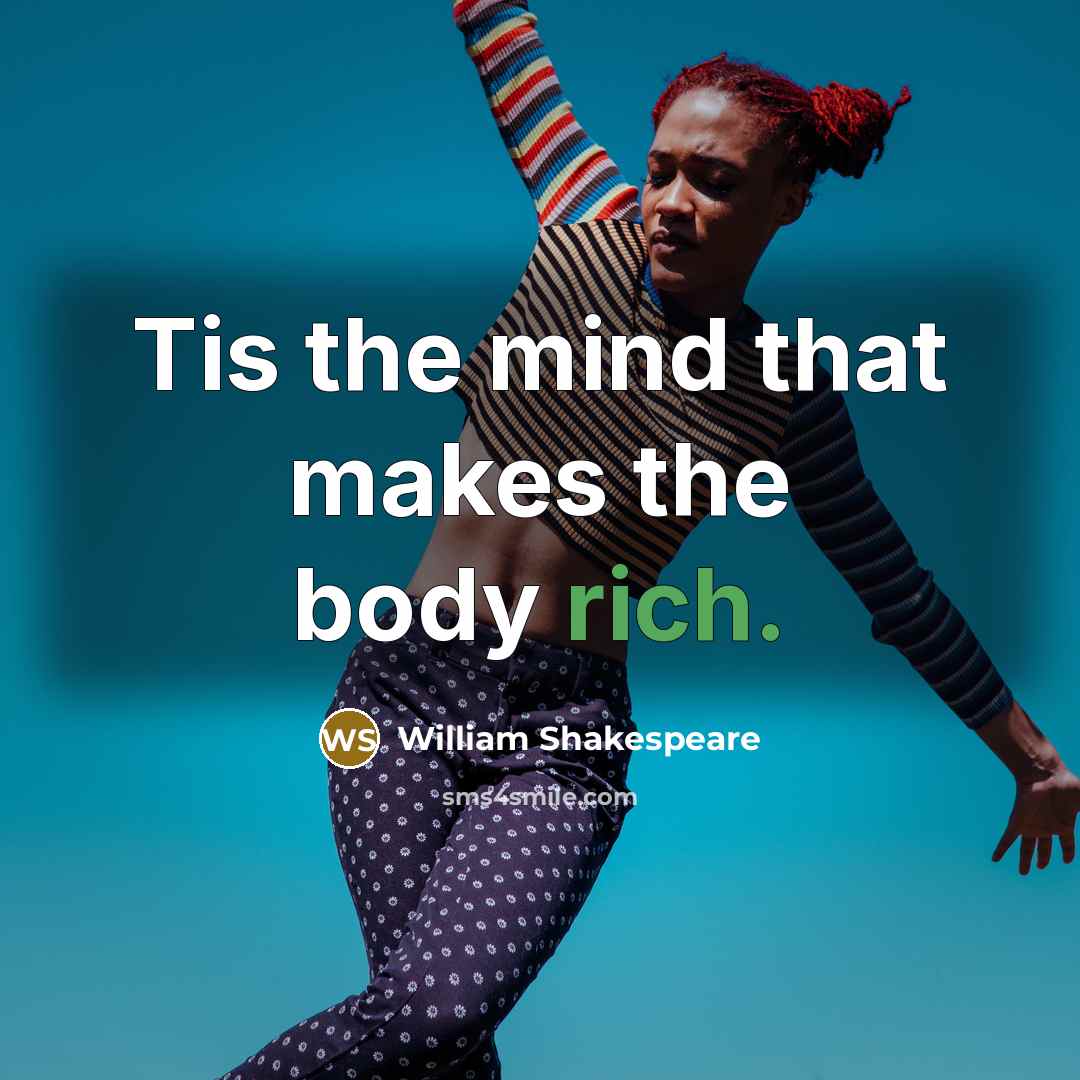 “Tis the mind that makes the body rich.…” quote by William Shakespeare