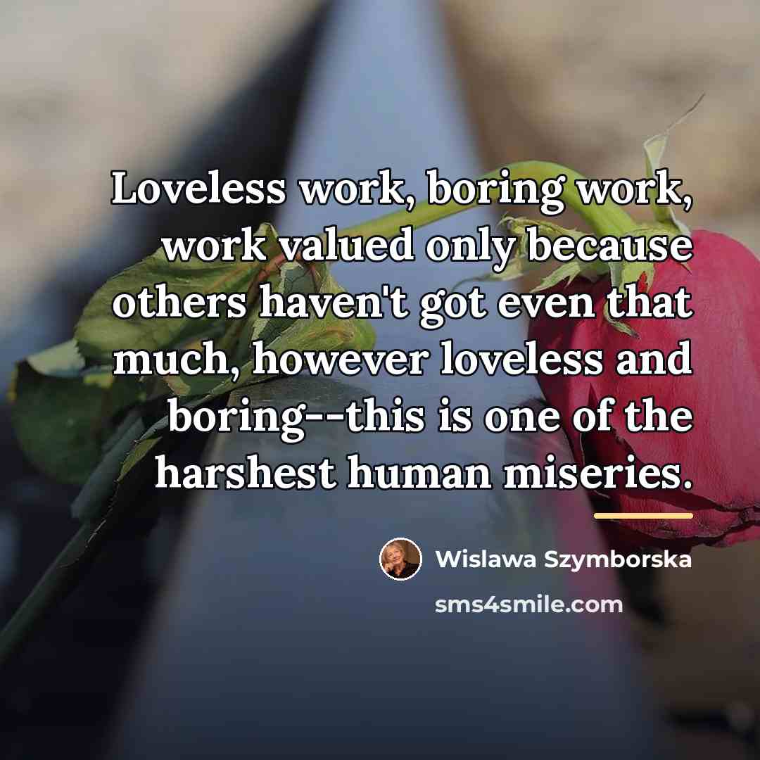 “Loveless work, boring work, work valued only because others haven't…” quote by Wislawa Szymborska