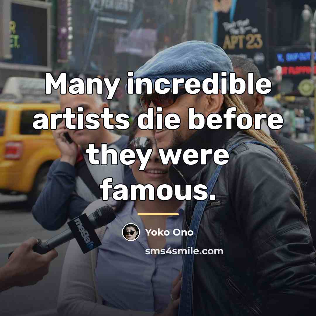“Many incredible artists die before they were famous.…” quote by Yoko Ono