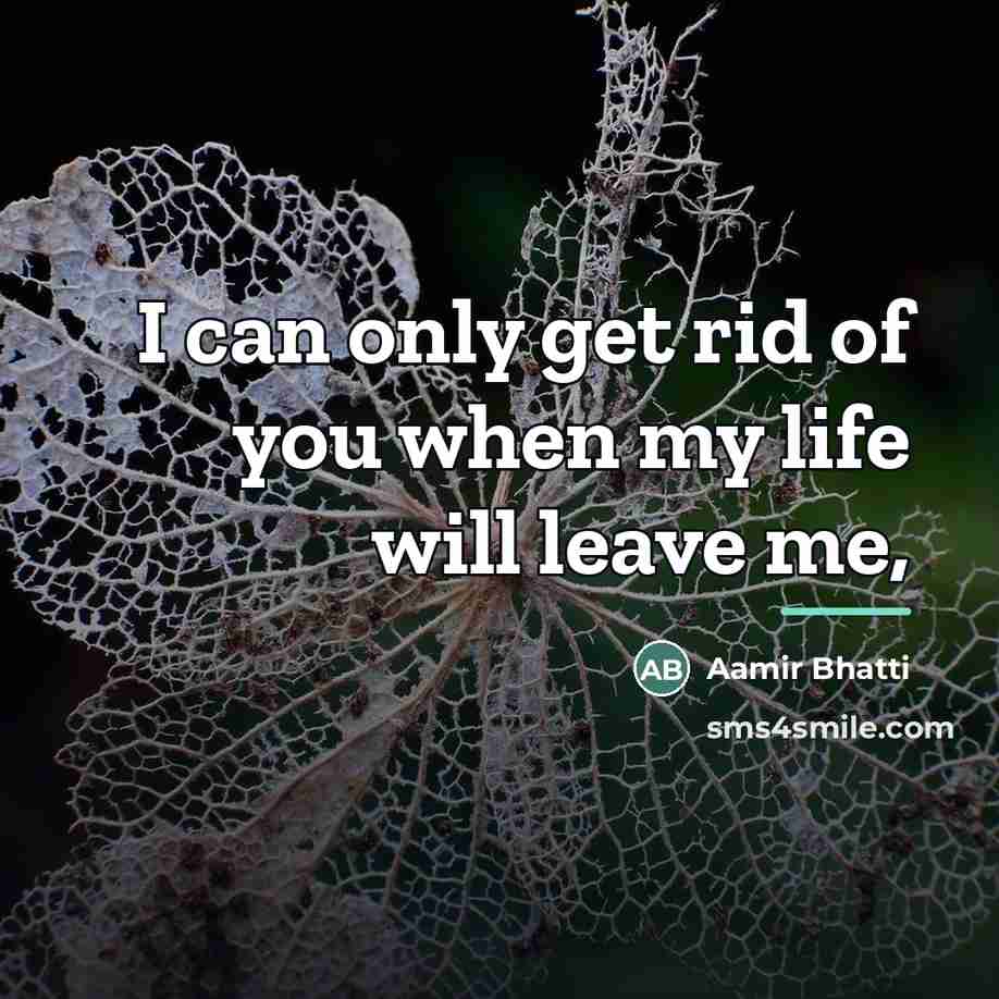 “I can only get rid of you when my life…” quote by Aamir Bhatti