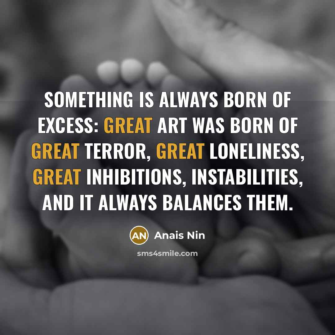 “Something is always born of excess: great art was born…” quote by Anais Nin