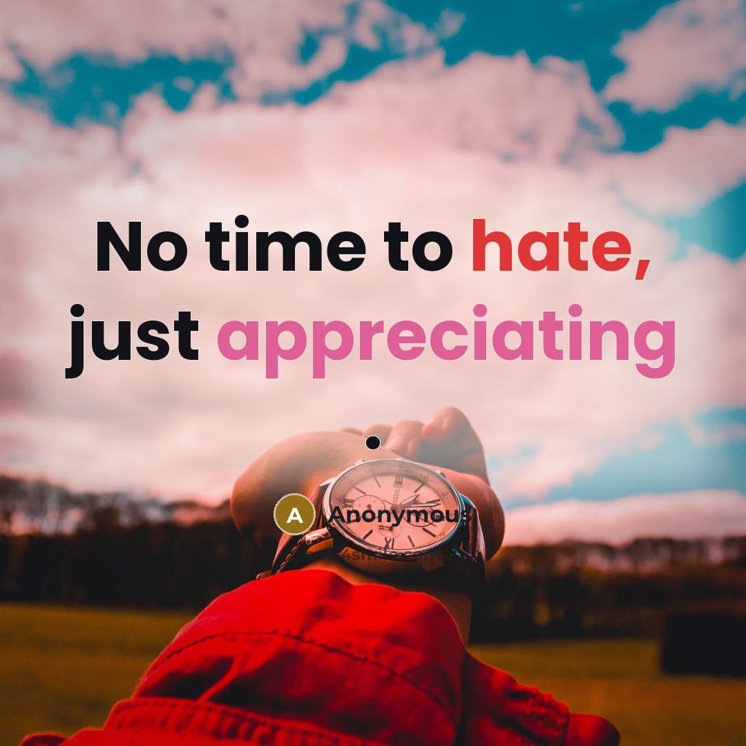 “No time to hate, just appreciating .” quote by Anonymous