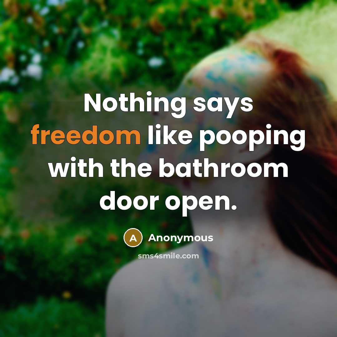 “Nothing says freedom like pooping with the bathroom door open.” quote by Anonymous
