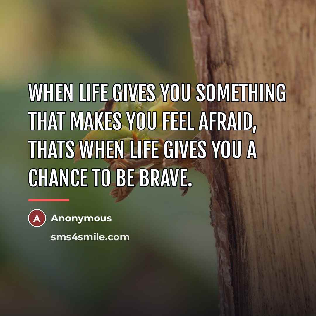 “When life gives you something that makes you feel afraid,…” quote by Anonymous