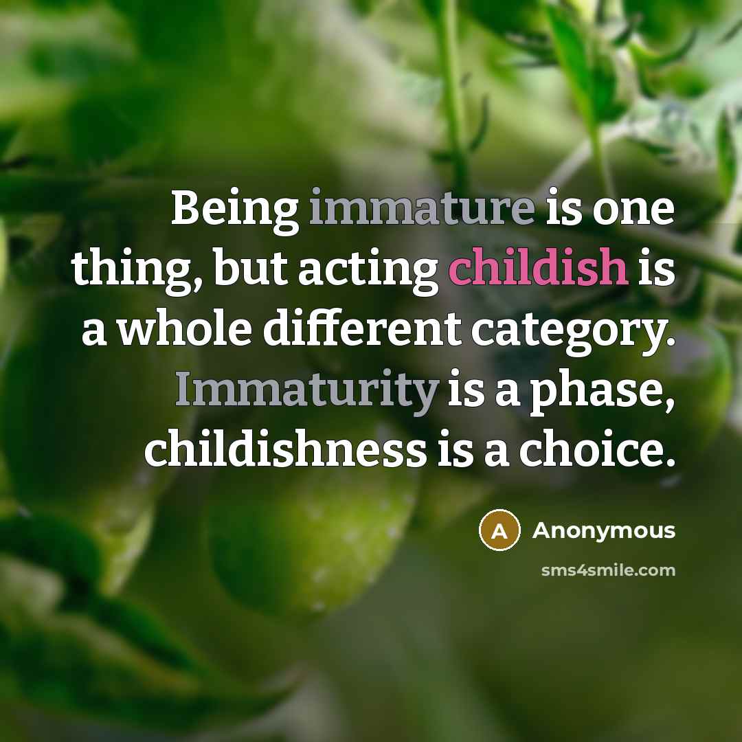 “Being immature is one thing, but acting childish is a whole different category. Immaturity is a phase, childishness is a choice.” quote by Anonymous