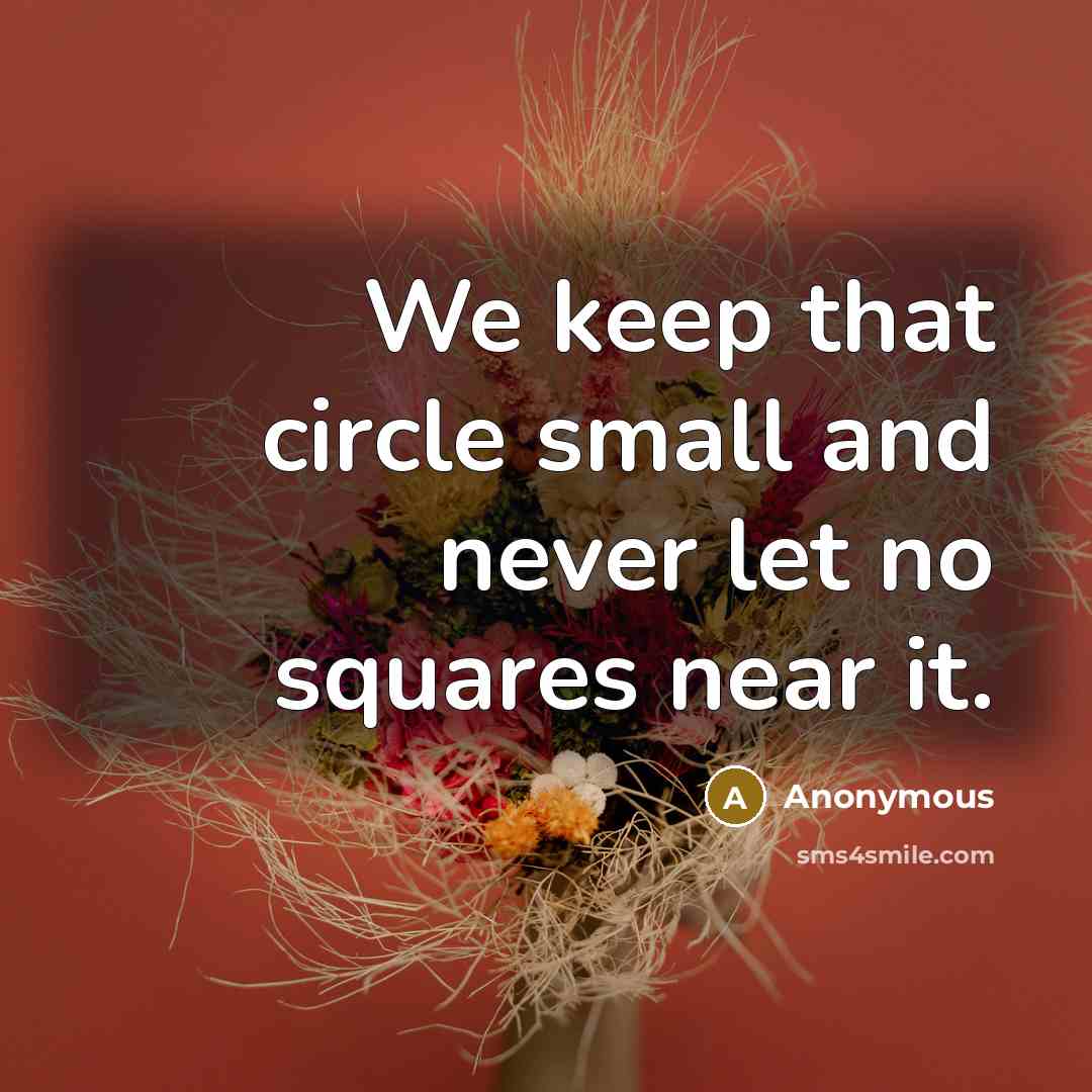 “We keep that circle small and never let no squares near it.” quote by Anonymous