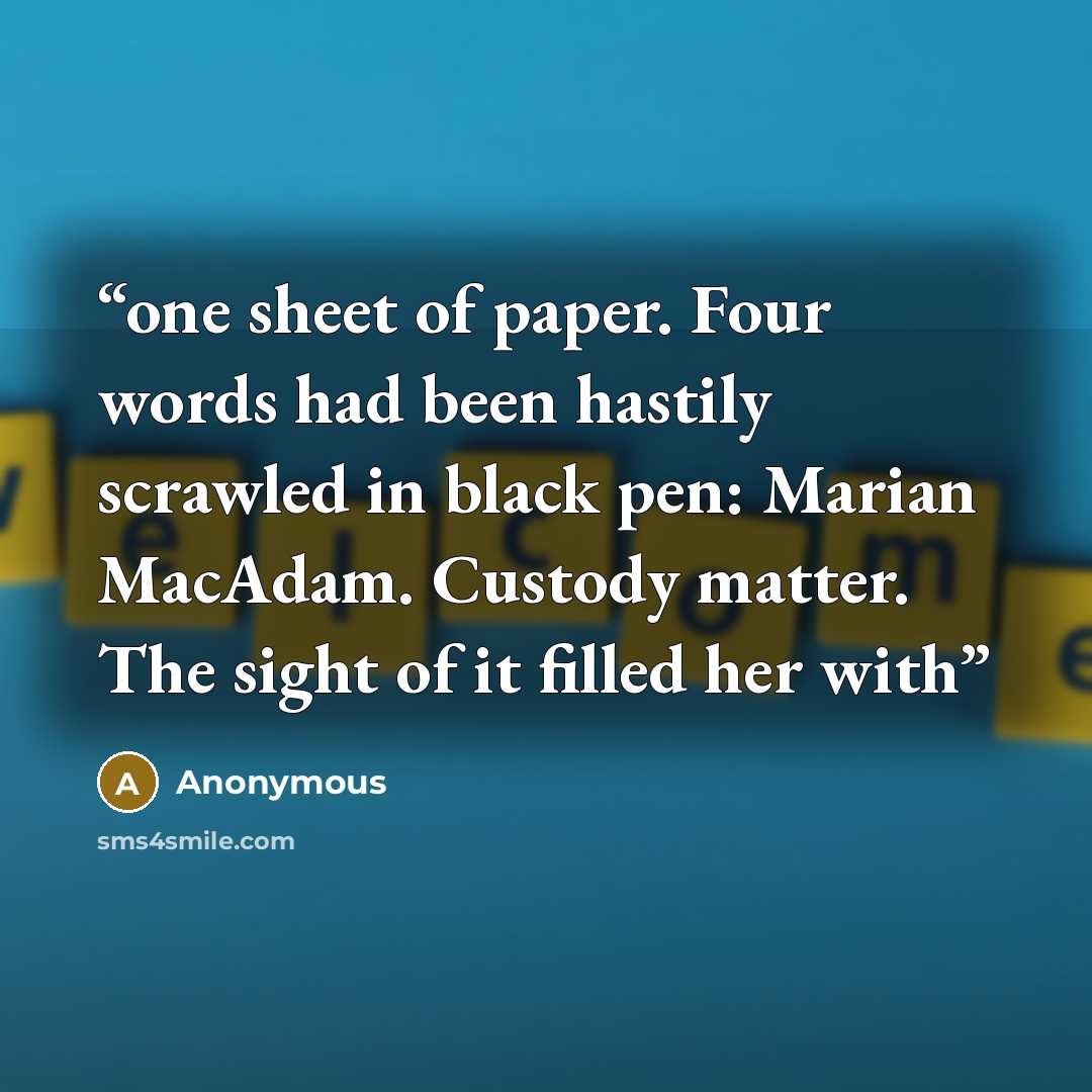 “one sheet of paper. Four words had been hastily scrawled in black pen: Marian MacAdam. Custody matter. The sight of it filled her with” quote by Anonymous