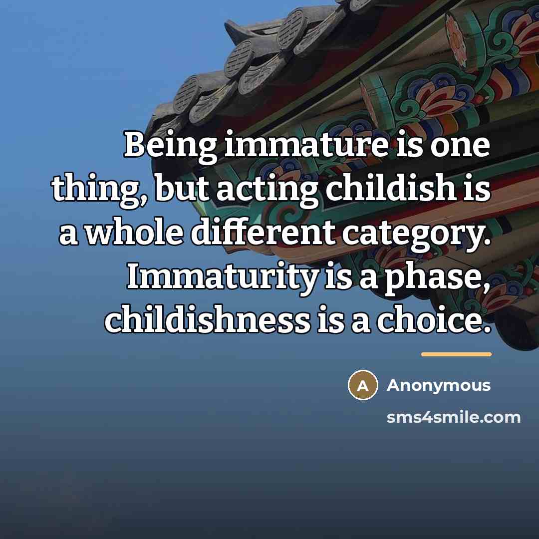 “Being immature is one thing, but acting childish is a…” quote by Anonymous