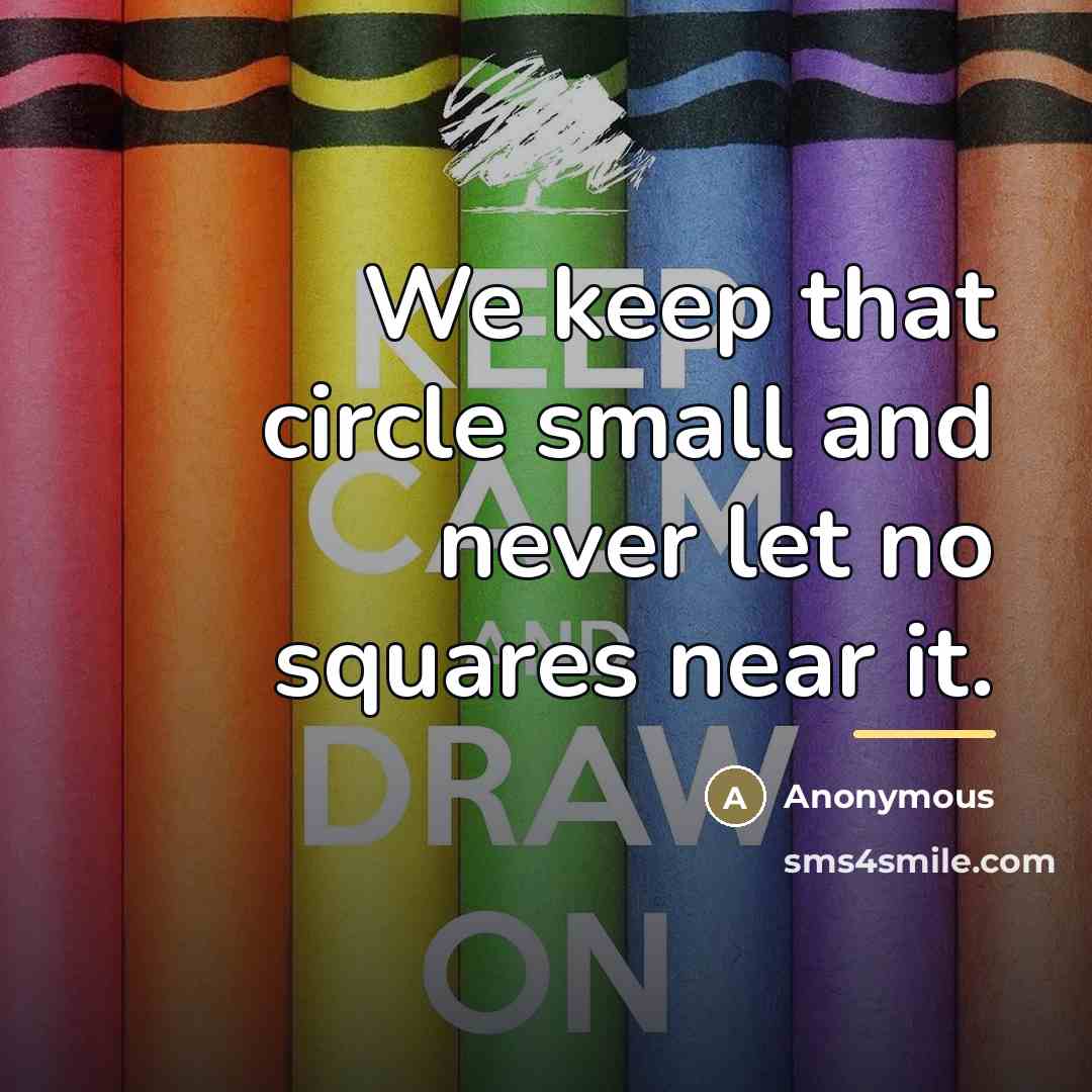 “We keep that circle small and never let no squares…” quote by Anonymous
