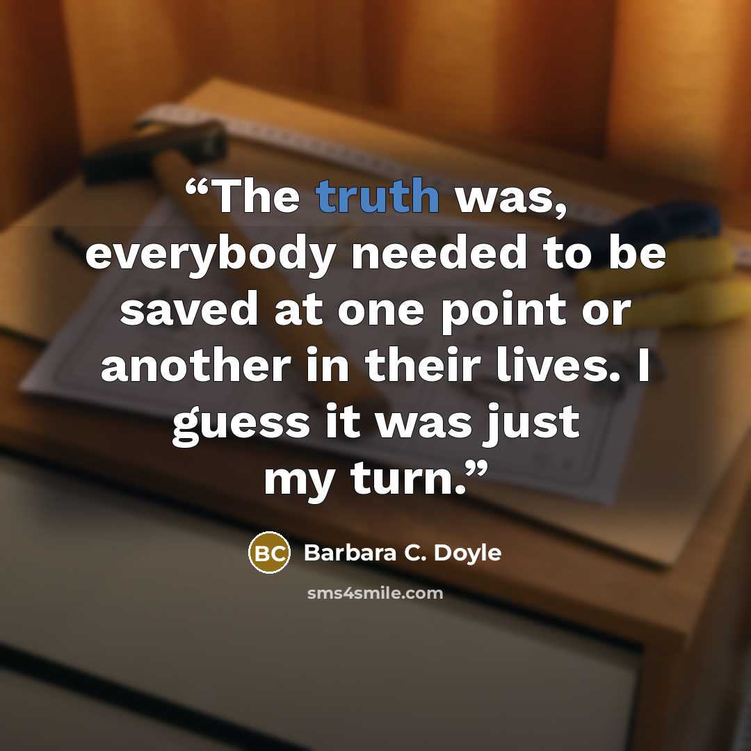 “The truth was, everybody needed to be saved at one point or another in their lives. I guess it was just my turn.” quote by Barbara C. Doyle