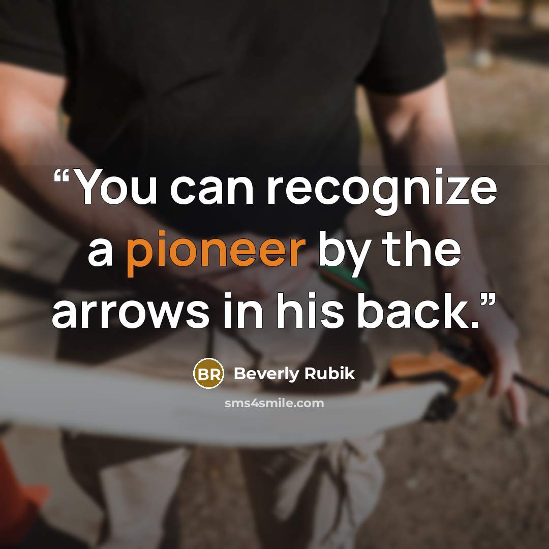 “You can recognize a pioneer by the arrows in his back.” quote by Beverly Rubik