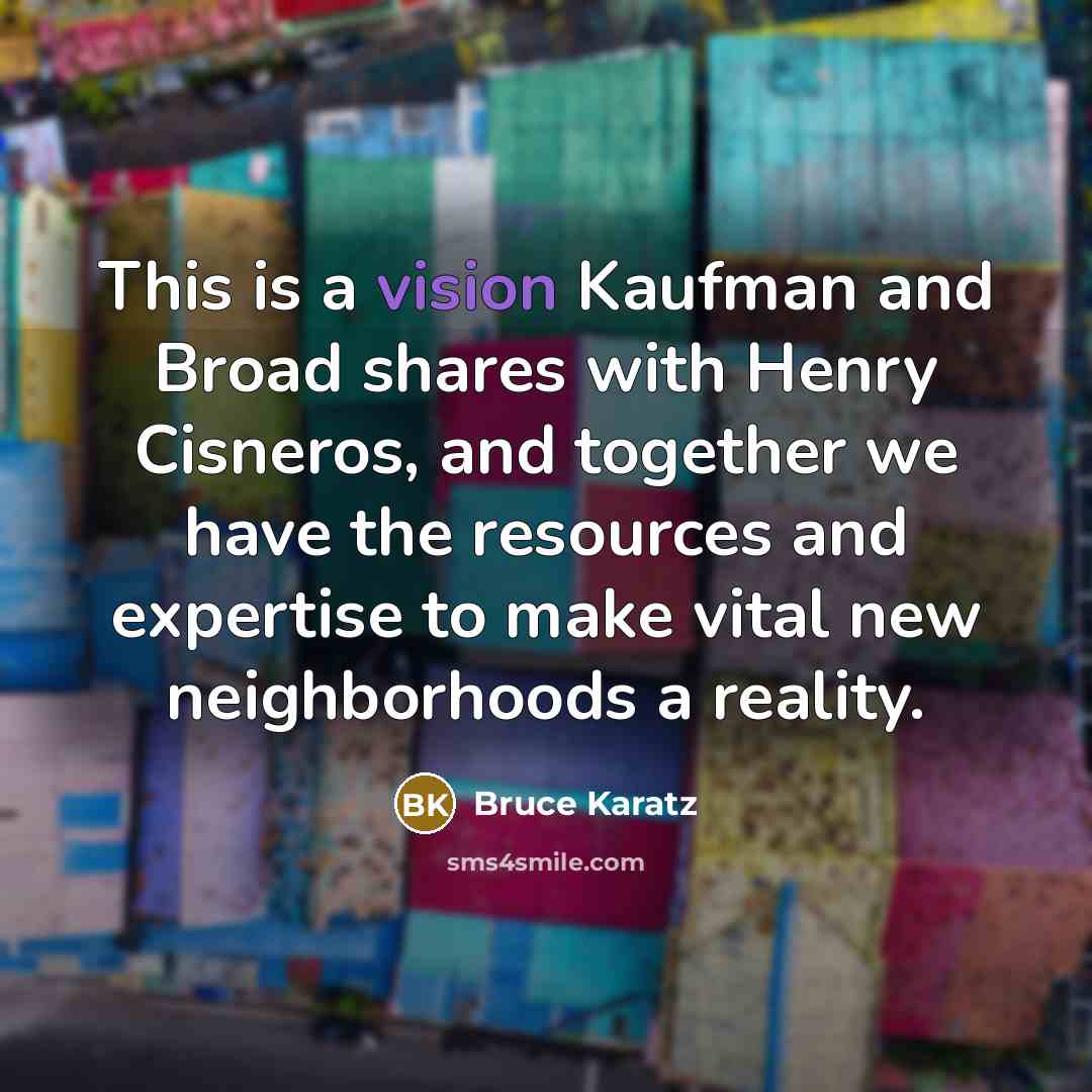 “This is a vision Kaufman and Broad shares with Henry Cisneros, and together we have the resources and expertise to make vital new neighborhoods a reality.” quote by Bruce Karatz
