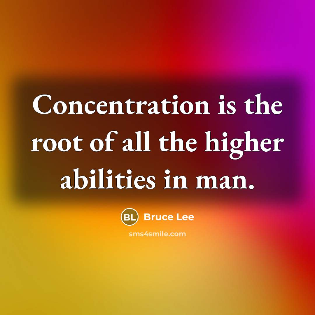 “Concentration is the root of all the higher abilities in man.” quote by Bruce Lee