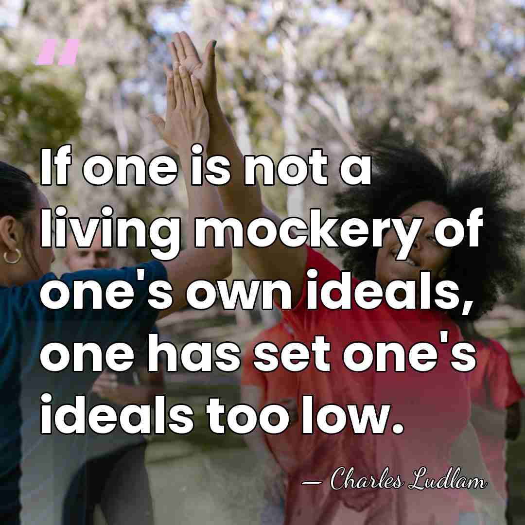If one is not a living mockery of one's own ideals, one&hellip; - Charles Ludlam