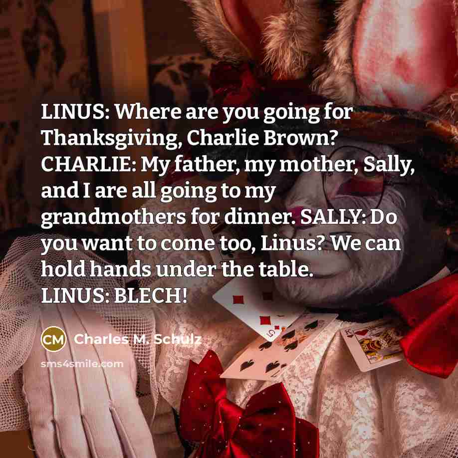 “LINUS: Where are you going for Thanksgiving, Charlie Brown? CHARLIE:…” quote by Charles M. Schulz