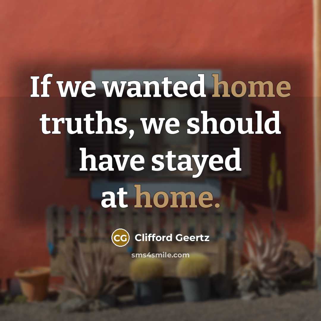 “If we wanted home truths, we should have stayed at…” quote by Clifford Geertz
