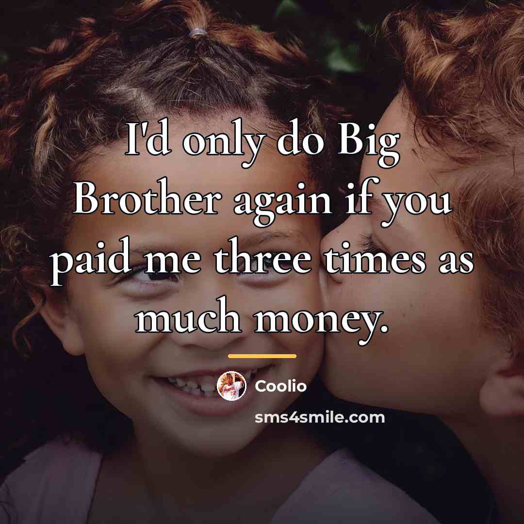 “I'd only do Big Brother again if you paid me…” quote by Coolio