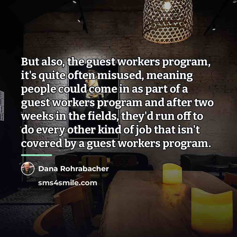 “But also, the guest workers program, it's quite often misused,…” quote by Dana Rohrabacher