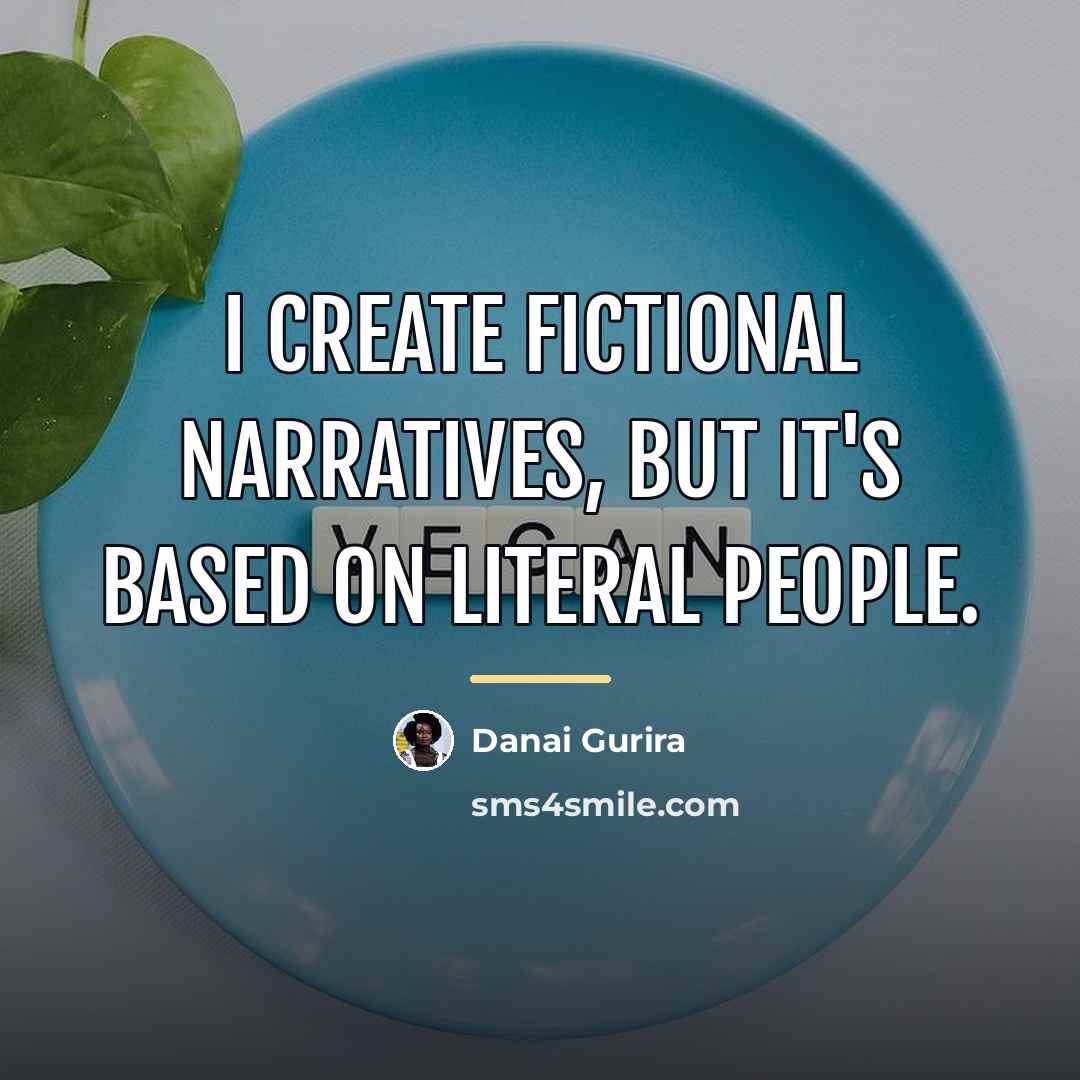 “I create fictional narratives, but it's based on literal people.…” quote by Danai Gurira