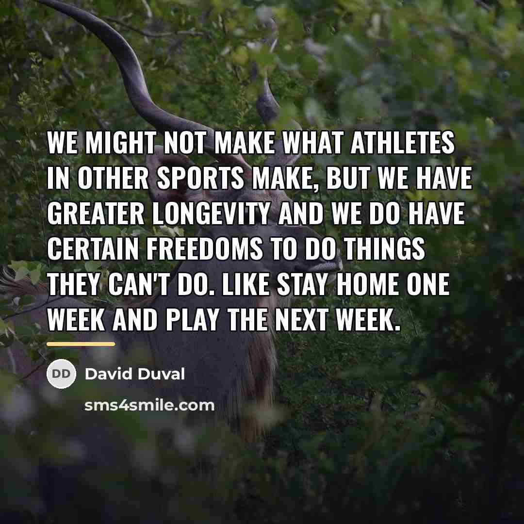 “We might not make what athletes in other sports make,…” quote by David Duval