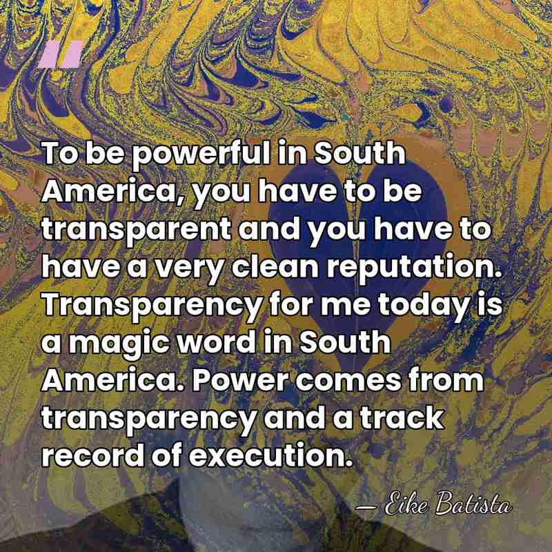 To be powerful in South America, you have to be transparent and&hellip; - Eike Batista