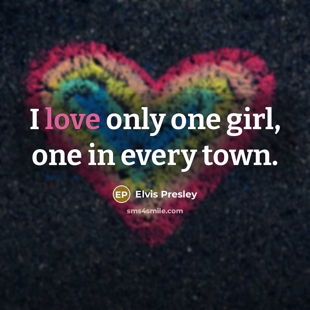 “I love only one girl, one in every town.…” quote by Elvis Presley