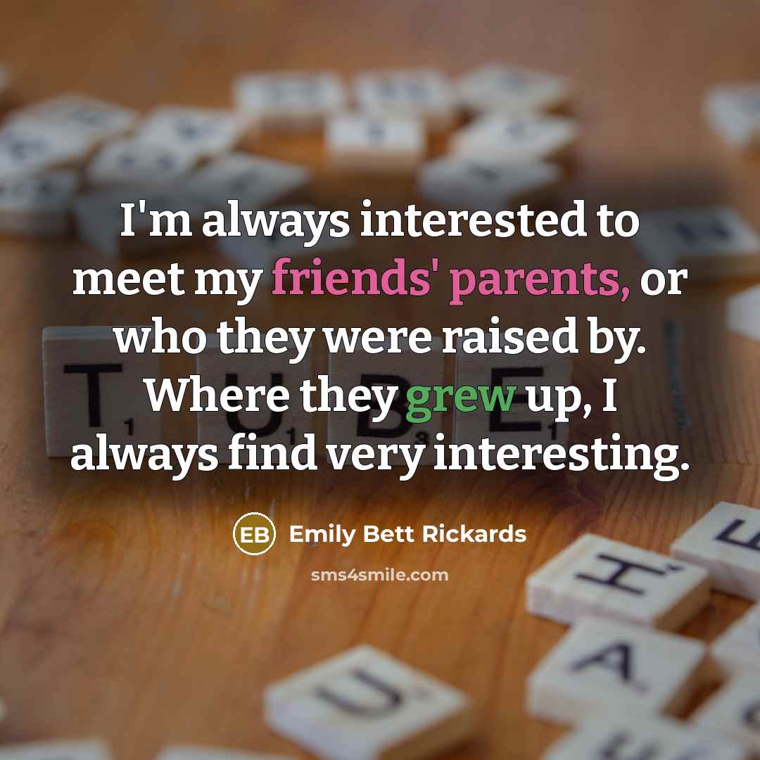 “I'm always interested to meet my friends' parents, or who…” quote by Emily Bett Rickards